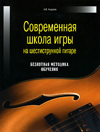 Современная школа игры на шестиструнной гитаре. Андреев А.В.