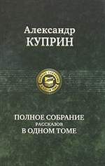 Александр Куприн. Полное собрание рассказов в одном томе Александр Куприн. Полное собрание рассказов в одном томе