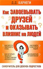 Как завоевывать друзей и оказывать влияние на людей. Самоучитель для девочек-подростков. Д. Д. Карнеги. Как завоевывать друзей и оказывать влияние на людей. Самоучитель для девочек-подростков. Д. Д. Карнеги.