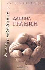 Жизнь не переделать... Даниил Гранин. Жизнь не переделать... Даниил Гранин.
