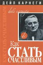Как стать счастливым. Дейл Карнеги. Как стать счастливым. Дейл Карнеги.