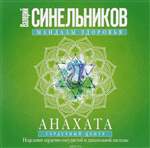 Анахата. Сердечный центр. Исцеление сердечно-сосудистой и дыхательной системы. Валерий Синельников Анахата. Сердечный центр. Исцеление сердечно-сосудистой и дыхательной системы. Валерий Синельников