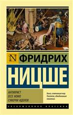 Антихрист. Ecce Homo. Сумерки идолов. Ницше Фридрих. Антихрист. Ecce Homo. Сумерки идолов. Ницше Фридрих.